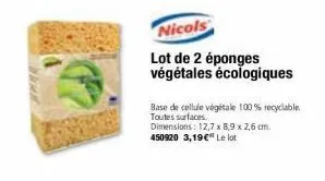 nicols  lot de 2 éponges végétales écologiques  base de cellule végétale 100% recyclable. toutes surfaces.  dimensions: 12,7 x 8,9 x 2,6 cm. 450920 3,19€ le lot 