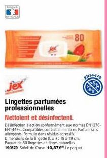 jex  Lingettes parfumées professionnelles  Nettoient et désinfectent.  Désinfection à action conformément aux normes EN1276-EN14476. Compatibles contact alimentaire. Parfum sans allergènes. Formule da