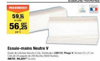 PRIX DEGRESSIF  59,255  le colis  56,25  par 5  Essuie-mains Neutre V  Quate de cellulose blanche 2 plis. Distributeur 289155. Pliage V. Format 22 x 21 cm. Colis de 20 paquets de 250 feuilles (5000 fe