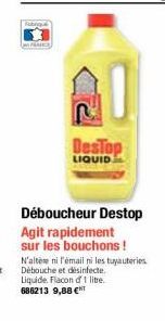 DesTop  LIQUID  Déboucheur Destop Agit rapidement sur les bouchons ! N'altère ni l'émail ni les tuyauteries Débouche et désinfecte. Liquide. Flacon d 1 lite. 686213 9,88 € 