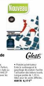 Gloss  • Pistolet pulvérisateur Evite le surdosage et le gaspillage de produit. Facilite. l'utilisation des bidons lourds Longue portée de 1,20 m Idéal pour les accès difficiles. 459178 6,17 € 