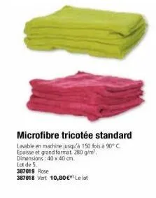 microfibre tricotée standard  lavable en machine jusqu'à 150 fois à 90°c epaisse et grand format 280 g/m²,  dimensions: 40 x 40 cm. lot de 5. 387019 rose  387018 vert 10,80 € le lot 