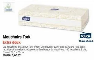 mouchoirs tork  tork think ahead.  extra doux.  les mouchoirs extra doux tork offrent une douceur supérieure dans une jolie boîte rectangulaire moderne. adaptée au distributeur de mouchoirs 100 moucho