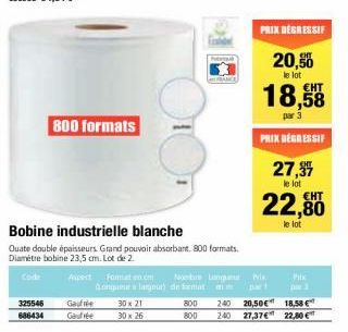 325546  686434  800 formats  Bobine industrielle blanche  Quate double épaisseurs. Grand pouvoir absorbant. 800 formats. Diamètre bobine 23,5 cm. Lot de 2.  Aspect Format  Gaufre  Gaufrée  Nombre Lang