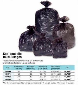 Sac-poubelle multi-usages  Polyethylene basse densité noir. Liens de fermeture.  6 formats de standards à extra-renforcés.  Contenance Epalsseur  Code  Prix  (en litre)  (en micron) 25  Nbre de sacs p