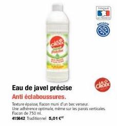 Eau de javel précise  Anti éclaboussures.  bi  PRANCE  CA  Texture épaisse, flacon muni d'un bec verseur. Une adhérence optimale, même sur les parois verticales Flacon de 750 ml.  415642 Traditionnel 