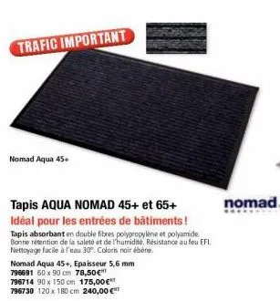 nomad aqua 45+  trafic important  tapis aqua nomad 45+ et 65+ idéal pour les entrées de bâtiments!  tapis absorbant en double fibres polypropylène et polyamide bonne rétention de la saleté et de l'hum