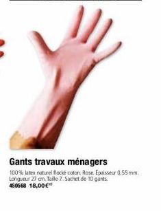 Gants travaux ménagers  100% latex naturel flocké coton. Rose. Epaisseur 0,55 mm. Longueur 27 cm. Taille 7. Sachet de 10 gants. 450568 18,00€ 