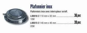 plafonnier inox  plafonniers inox avec interrupteur on/off  l400160110 mm x 32 mm.  10w  l400150140 mm x 40 mm  20w  36,90€  39,80€ 
