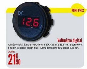 DC  21%  90  Voltmètre digital  Voltmètre digital étanche IP67, de 6V à 32V. Cadran e 36.6 mm, encastrement 29 mm (Épaisseur cloison maxi: 12mm) connexions sur 2 cosses 6,35 mm. L43085  12.6  MINI PRI