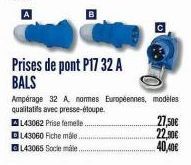 143060 Fiche male  L43065 Socle mále  Prises de pont P17 32 A BALS  U  Ampérage 32 A normes Européennes, modèles qualitatifs avec presse-étoupe  AL43062 Prise femele.  27,50€  22,90€  40,40€ 