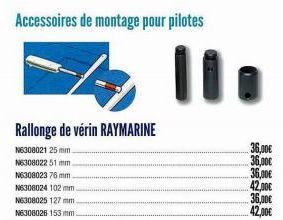 Rallonge de vérin RAYMARINE  N6308021 25 mm  N6308022 51 mm.  Accessoires de montage pour pilotes  N6308023 76 mm  N6308024 102 mm  N6308025 127 mm  N6308026 153 mm.  36,00€ 36,00€  36,00€  42,00€  36