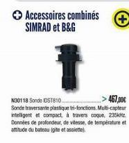 Accessoires combinés SIMRAD et B&G  467,00€  N30118 Sonde DST810.....  Sonde traversante plastique tri-fonctions. Multi-capteur intelligent et compact, à travers coque, 235kHz Données de profondeur, d