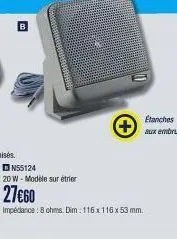 n55124  20 w-modèle sur étrier  27€60  impedance: 8 ohms. dim : 116x116 x 53 mm. 
