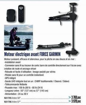 N31705 Arbre 50  N31706 Arbre57"  Moteur électrique avant FORCE GARMIN  Moteur puissant, efficace et silencieux, pour la pêche en eau douce et en mer: -Installation avant  -Connexion sans fil au trace