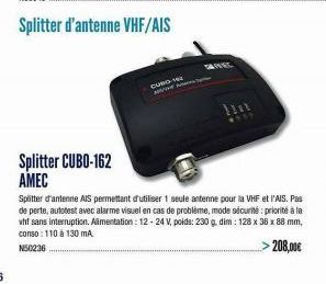 Splitter CUBO-162 AMEC  WINNE  Splitter d'antenne AIS permettant d'utiliser 1 seule antenne pour la VHF et l'AIS. Pas de perte, autotest avec alarme visuel en cas de problème, mode sécurité: priorité 