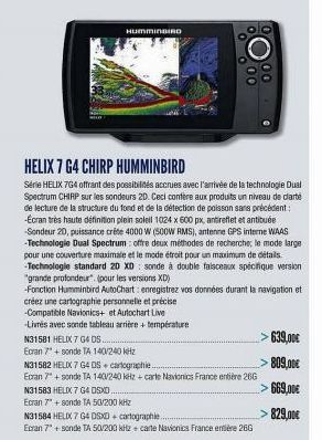 HUMMINBIRO  OO  HELIX 7 G4 CHIRP HUMMINBIRD  Série HELIX 7G4 offrant des possibilités accrues avec l'arrivée de la technologie Dual Spectrum CHIRP sur les sondeurs 2D. Ceci confère aux produits un niv