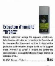 Extracteur d'humidité "HYDREX"  Produit waterproof protège les appareils électriques, l'électronique et toutes les connexions de l'humidité et leur donne un fonctionnement maximal. Il laisse un film p