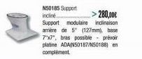 N50185 Support  incliné  >280,00€  Support modulaire inclinaison  arrière de 5" (127mm), base 7"x7", bras possible  prévoir platine ADAIN50187/50188) en complément. 