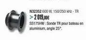 n32352 600 w, 150/250 khz - tr >2019,00€  ss175hw: sonde tr pour bateau en aluminium, angle 25. 