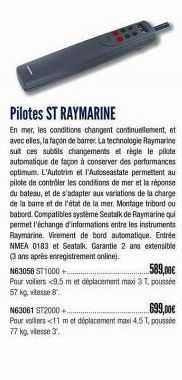 Pilotes ST RAYMARINE  En mer, les conditions changent continuellement, et avec elles, la façon de barrer. La technologie Raymarine suit ces subtils changements et règle le pilote automatique de façon 