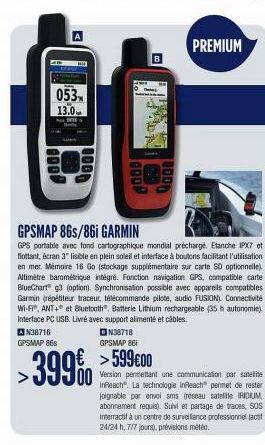 053  13.0  8  8000  PREMIUM  GPSMAP 86s/861 GARMIN  GPS portable avec fond cartographique mondial préchargé. Etanche IPX7 et flottant, écran 3" lisible en plein soleil et interface à boutons facilitan