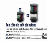 Feu tête de mât classique  Feux de tête de mât classique 12V homologués pour  bateaux <20 m. 95 mm.  141076 Tricolore.......  L41077 Tricolore + Blanc 360..  54,10€  99,90€ 