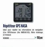 2.8 172 19 240  répétiteur gps nasa  idéal pour répéter les informations de navigation d'un gps/traceur (via nmea0183), rétro éclairage (2 niveaux)  n39080  > 159,00€ 