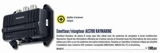 wal  raymarine  splitter d'antenne intégré  emetteur/récepteur ais700 raymarine  emetteur-récepteur de classe b conçu pour être utilisé avec les systèmes de navigation à écran multifonction raymarine.
