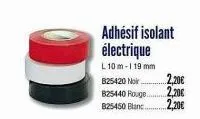 adhésif isolant électrique  l 10m-119 mm  b25420 noir...  825440 rouge.  825450 blanc...  2,20€  2,20€  2,20€ 