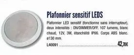 plafonnier sensitif leds  plafonnier led sensitif (fonctionne sans interrupteur) deux intensités: on/dimmer/off. 107 lumens, blanc chaud, 12v, 3w, étanchéité ip66. corps abs blanc. #130 mm.  l40091  4