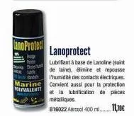 ano protec  lanoprotect  praty  lubrifiant à base de lanoline (suint de laine), élimine et repousse l'humidité des contacts électriques. marine convient aussi pour la protection polyvalenti et la lubr