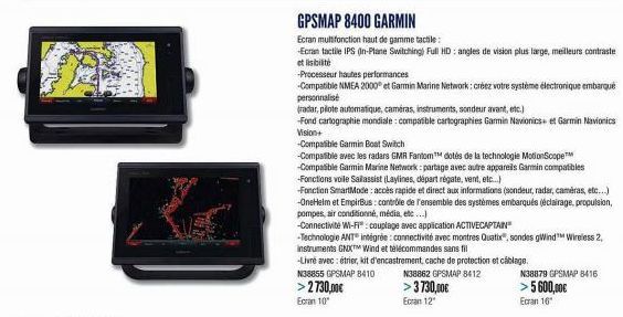 GPSMAP 8400 GARMIN  Ecran multifonction haut de gamme tactile:  -Ecran tactile IPS (In-Plane Switching) Full HD: angles de vision plus large, meilleurs contraste et lisibilité  -Processeur hautes perf