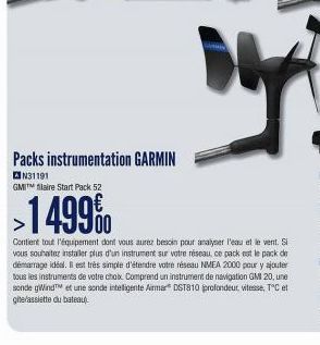 Packs instrumentation GARMIN  N31191  GMIT filaire Start Pack 52  >1499%  Contient tout l'équipement dont vous aurez besoin pour analyser l'eau et le vent. Si vous souhaitez installer plus d'un instru