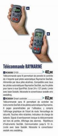 201  Télécommande RAYMARINE  >482,00€  N38086 $100....... Télécommande sans fil permettant de prendre le contrôle de n'importe quel pilote automatique Raymarine SeaTalk. Alimentée par deux piles alcal