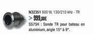 n32351 600 w, 130/210 khz - tr >999,00€  ss75h: sonde tr pour bateau en  aluminium, angle 15⁰ à 9º. 