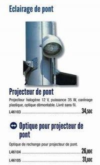 Eclairage de pont  Projecteur de pont  Projecteur halogène 12 V, puissance 35 W, carénage plastique, optique démontable. Livré sans fil  34,50€  L46103  Optique pour projecteur de pont  Optique de rec
