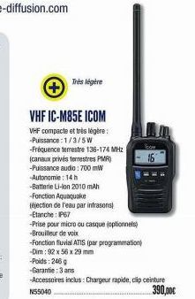 +  Très légère  VHF IC-M85E ICOM  VHF compacte et très légère: -Puissance: 1/3/5W  -Fréquence terrestre 136-174 MHz  (canaux privés terrestres PMR)  -Puissance audio: 700 mW  -Autonomie: 14h  -Batteri