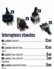 16A  20 A  143028 ON/OFF/ON.  143027 Mini ON/OFF..  L43031 Mini ON/OFF.. Bipolaire  DL43080 MOM/OFF/MOM  20 A  Interrupteurs étanches  143025 ON/OFF..  D  12,⁹5€  12,50€  8,10€  7,40€  11,50€ 