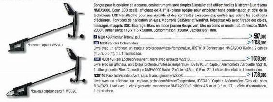 Nouveau capteur WS310  Nouveau capteur sans fil WS320  587,00€ >1148,00€  N30135 Pack loch/sonder  Livré avec un afficheur, un capteur profondeur/vitesse/température, IDST810. Connectique NMEA2000 liv