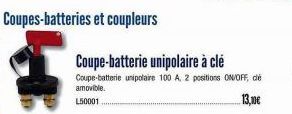 Coupes-batteries et coupleurs  Coupe-batterie unipolaire à clé  Coupe-batterie unipolaire 100 A, 2 positions ON/OFF, de amovible.  L50001  13,00€ 