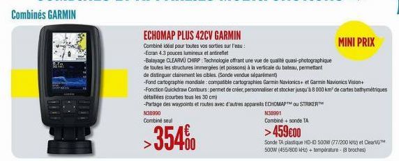 Min  SODOE  ECHOMAP PLUS 42CV GARMIN  Combiné idéal pour toutes vos sorties sur l'eau: -Ecran 4.3 pouces lumineux et antireflet  -Balayage CLEARVU CHIRP: Technologie offrant une vue de qualité quasi-p