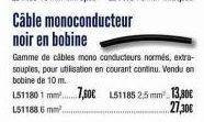 Câble monoconducteur noir en bobine  Gamme de câbles mono conducteurs normés, extra-souples, pour utilisation en courant continu. Vendu en bobine de 10 m.  LS11801 mm,50€  L511886 mm².  L51185 2,5 mm²