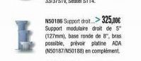 N50186 Support droit...>325,00€ Support modulaire droit de 5"  (127mm), base ronde de 8", bras possible, prévoir platine ADA (N50187/N50188) en complement. 