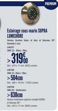 Eclairage sous-marin SUPRA LUMISHORE  L46157  SMX 23-Blanc / Bleu  >319%  Dim: 070 x 17 mm. 5625 Lumens L46158  SMX 53-Blanc / Bleu  >504€00  Dim: 095 x 18 mm. 11250 Lumens  PREMIUM  Version bicolore 