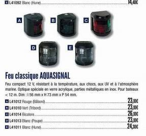 L41012 Rouge (Babord)...  L41010 Vert (Tribord)..  L41014 Bicolore.  L41013 Blanc (Poupe). L41011 Blanc (Hune)..  CS  U  Feu classique AQUASIGNAL  Feu compact 12 V, résistant à la température, aux cho