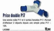 Prise double P17  Une entrée male P17 et 2 sorties femelles P17. Permet d'effectuer 2 départs depuis une simple prise P17 - 16A.  L43066  19,90€ 