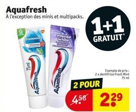 Aquafresh  À l'exception des minis et multipacks.  intense white  1+1  GRATUIT  Exemple de prix: 2x dentifrice Fresh Mint 75 ml  2 POUR  4.58 23⁹ 