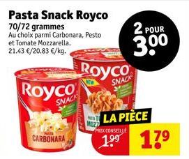 Pasta Snack Royco 70/72 grammes  Au choix parmi Carbonara, Pesto et Tomate Mozzarella. 21.43 €/20.83 €/kg.  Royco  SNACK  CARBONARA  Royco  SNACK  MOZ7  2 POUR  30⁰  PRIX CONSEILLÉ  LA PIÈCE 17⁹ 