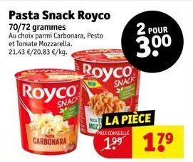 pasta snack royco 70/72 grammes  au choix parmi carbonara, pesto et tomate mozzarella. 21.43 €/20.83 €/kg.  royco  snack  carbonara  royco  snack  moz7  2 pour  30⁰  prix conseillé  la pièce 17⁹ 
